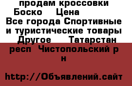 продам кроссовки Боско. › Цена ­ 8 000 - Все города Спортивные и туристические товары » Другое   . Татарстан респ.,Чистопольский р-н
